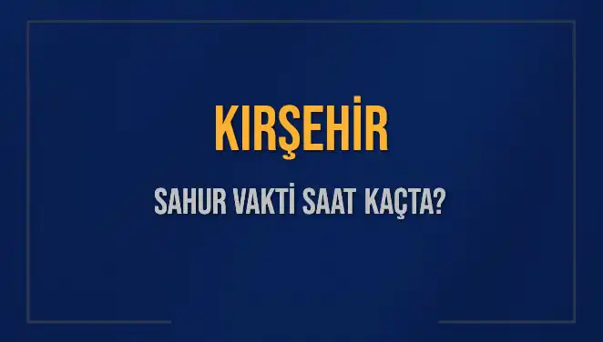 Kırşehir'de Sahur Vakti Ne Zaman? İmsak Saatleri Hakkında Bilgilendirme!