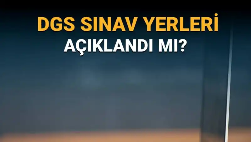 2025 DGS Sınav Yerleri Açıklandı! Salon Numaraları ve Giriş Belgesi Rehberi